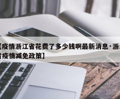【疫情浙江省花费了多少钱啊最新消息·浙江省疫情减免政策】