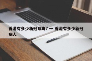 香港有多少新冠病毒? → 香港有多少新冠病人