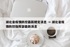 湖北省疫情防控最新规定消息 → 湖北省疫情防控指挥部最新消息