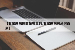 【石家庄病例都是哪里的,石家庄病例从何而来】