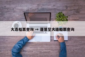 大连船票查询 → 蓬莱至大连船票查询