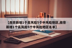 【南京新增1个高风险5个中风险地区,南京新增1个高风险5个中风险地区名单】