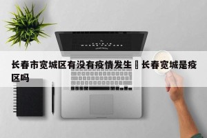 长春市宽城区有没有疫情发生›长春宽城是疫区吗