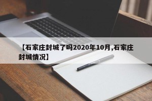 【石家庄封城了吗2020年10月,石家庄封城情况】