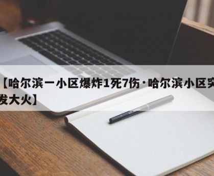 【哈尔滨一小区爆炸1死7伤·哈尔滨小区突发大火】