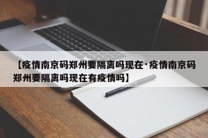 【疫情南京码郑州要隔离吗现在·疫情南京码郑州要隔离吗现在有疫情吗】