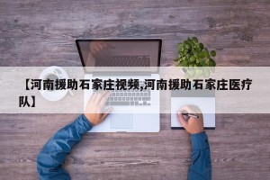 【河南援助石家庄视频,河南援助石家庄医疗队】