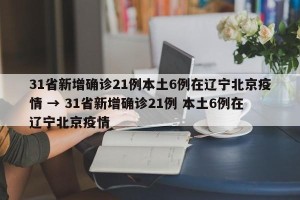 31省新增确诊21例本土6例在辽宁北京疫情 → 31省新增确诊21例 本土6例在辽宁北京疫情