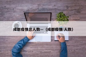 成都疫情总人数—（成都疫情 人数）