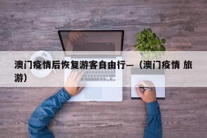 澳门疫情后恢复游客自由行—（澳门疫情 旅游）
