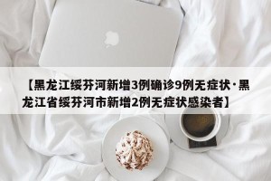 【黑龙江绥芬河新增3例确诊9例无症状·黑龙江省绥芬河市新增2例无症状感染者】