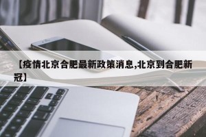 【疫情北京合肥最新政策消息,北京到合肥新冠】