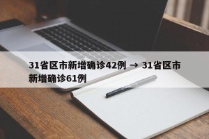 31省区市新增确诊42例 → 31省区市新增确诊61例