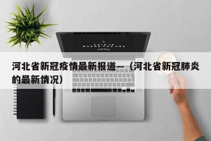 河北省新冠疫情最新报道—（河北省新冠肺炎的最新情况）