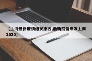 【上海最新疫情爆发原因,最新疫情爆发上海2020】