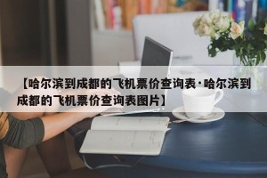 【哈尔滨到成都的飞机票价查询表·哈尔滨到成都的飞机票价查询表图片】