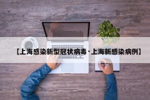 【上海感染新型冠状病毒·上海新感染病例】