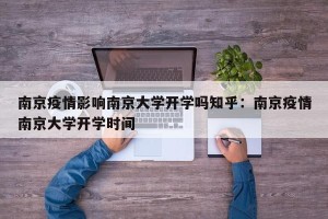南京疫情影响南京大学开学吗知乎：南京疫情南京大学开学时间