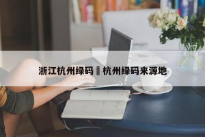 浙江杭州绿码›杭州绿码来源地