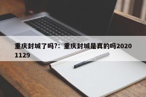 重庆封城了吗?：重庆封城是真的吗20201129