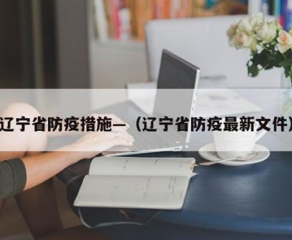 辽宁省防疫措施—（辽宁省防疫最新文件）