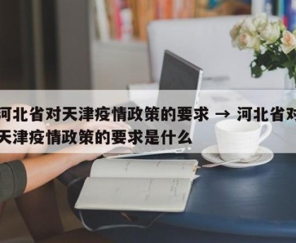 河北省对天津疫情政策的要求 → 河北省对天津疫情政策的要求是什么