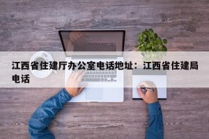 江西省住建厅办公室电话地址：江西省住建局电话