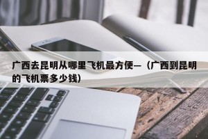 广西去昆明从哪里飞机最方便—（广西到昆明的飞机票多少钱）