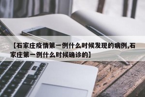 【石家庄疫情第一例什么时候发现的病例,石家庄第一例什么时候确诊的】