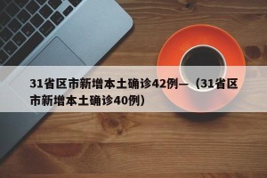 31省区市新增本土确诊42例—（31省区市新增本土确诊40例）