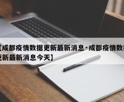 【成都疫情数据更新最新消息·成都疫情数据更新最新消息今天】