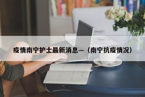 疫情南宁护士最新消息—（南宁抗疫情况）