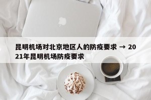 昆明机场对北京地区人的防疫要求 → 2021年昆明机场防疫要求