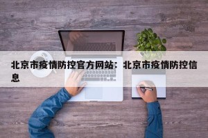 北京市疫情防控官方网站：北京市疫情防控信息