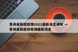 贵州省新冠疫情2021最新消息通知 → 贵州省新冠状疫情最新消息