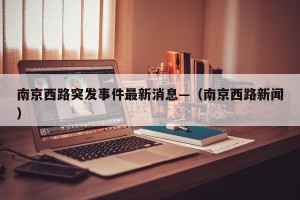 南京西路突发事件最新消息—（南京西路新闻）