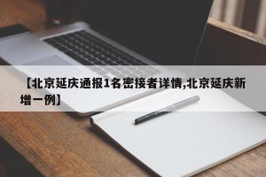 【北京延庆通报1名密接者详情,北京延庆新增一例】