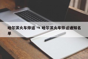哈尔滨火车停运 → 哈尔滨火车停运通知名单
