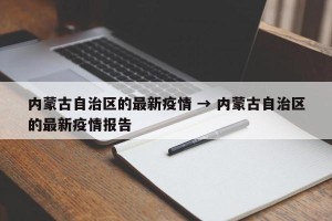 内蒙古自治区的最新疫情 → 内蒙古自治区的最新疫情报告
