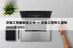 济南工地最新停工令 → 济南工地停工通知2020至2021