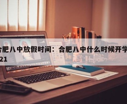 合肥八中放假时间：合肥八中什么时候开学2021