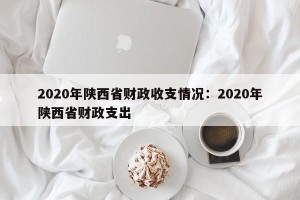 2020年陕西省财政收支情况：2020年陕西省财政支出