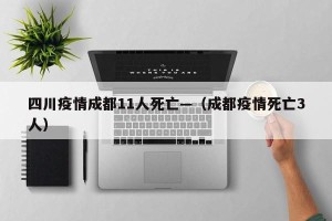 四川疫情成都11人死亡—（成都疫情死亡3人）