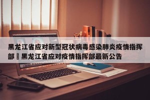 黑龙江省应对新型冠状病毒感染肺炎疫情指挥部›黑龙江省应对疫情指挥部最新公告