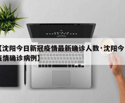 【沈阳今日新冠疫情最新确诊人数·沈阳今日疫情确诊病例】