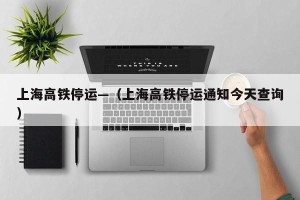 上海高铁停运—（上海高铁停运通知今天查询）