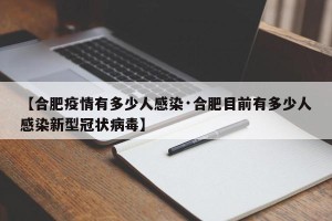 【合肥疫情有多少人感染·合肥目前有多少人感染新型冠状病毒】