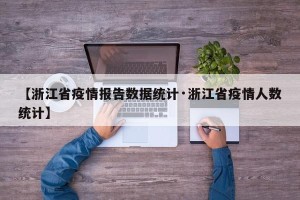 【浙江省疫情报告数据统计·浙江省疫情人数统计】