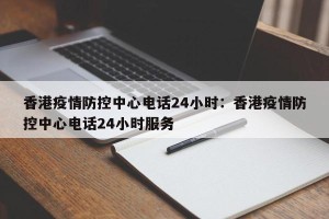 香港疫情防控中心电话24小时：香港疫情防控中心电话24小时服务