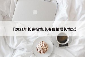 【2021年长春役情,长春疫情增长情况】
